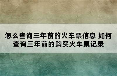 怎么查询三年前的火车票信息 如何查询三年前的购买火车票记录